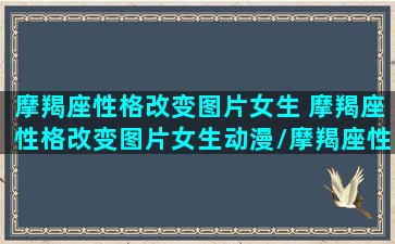 摩羯座性格改变图片女生 摩羯座性格改变图片女生动漫/摩羯座性格改变图片女生 摩羯座性格改变图片女生动漫-我的网站